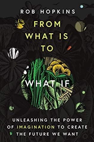 Rob Hopkins: From What Is to What If - Unleashing the Power of Imagination to Create the Future We Want (2019)